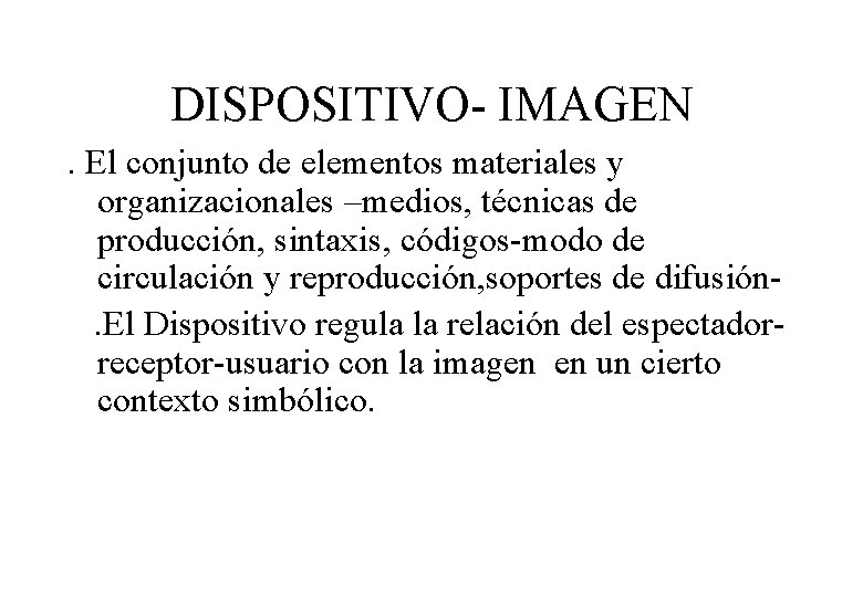 DISPOSITIVO- IMAGEN. El conjunto de elementos materiales y organizacionales –medios, técnicas de producción, sintaxis,