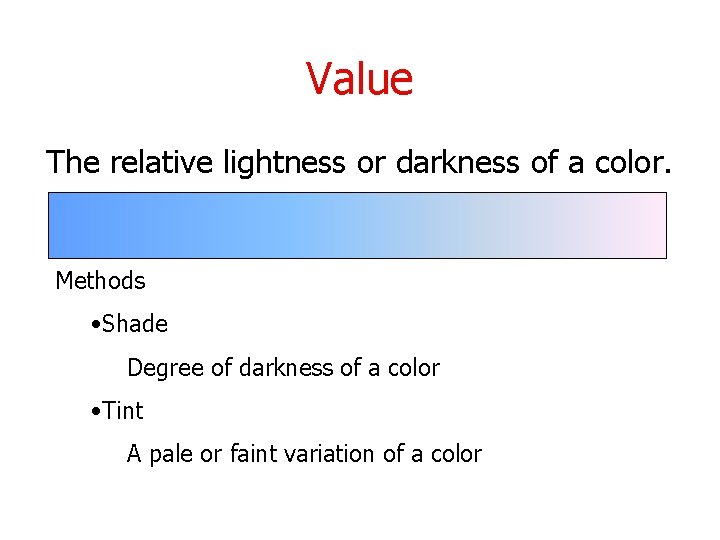 Value The relative lightness or darkness of a color. Methods • Shade Degree of