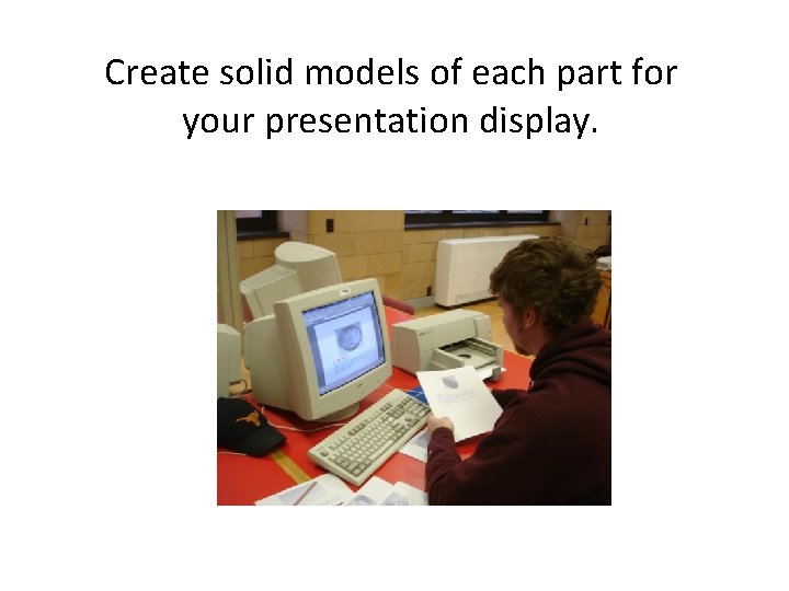 Create solid models of each part for your presentation display. 