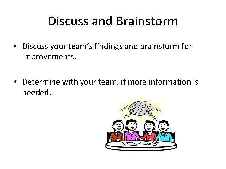 Discuss and Brainstorm • Discuss your team’s findings and brainstorm for improvements. • Determine