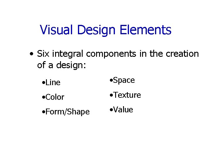 Visual Design Elements • Six integral components in the creation of a design: •