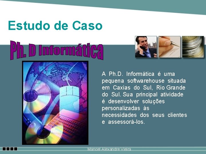 Estudo de Caso A Ph. D. Informática é uma pequena softwarehouse situada em Caxias