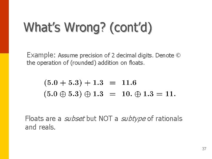 What’s Wrong? (cont’d) Example: Assume precision of 2 decimal digits. Denote © the operation