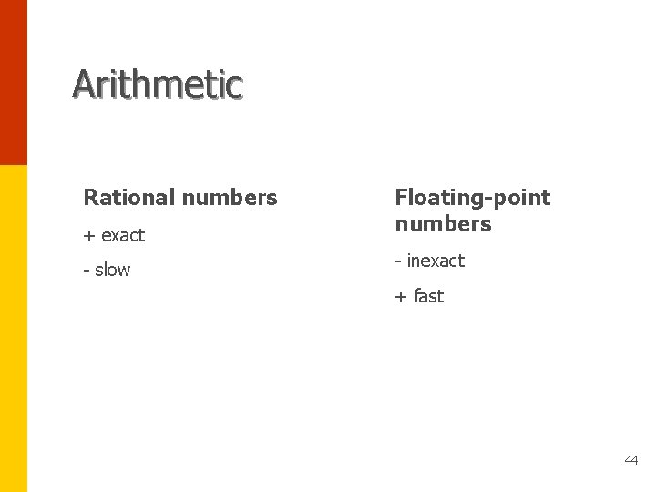 Arithmetic Rational numbers + exact Floating-point numbers - slow - inexact + fast 44