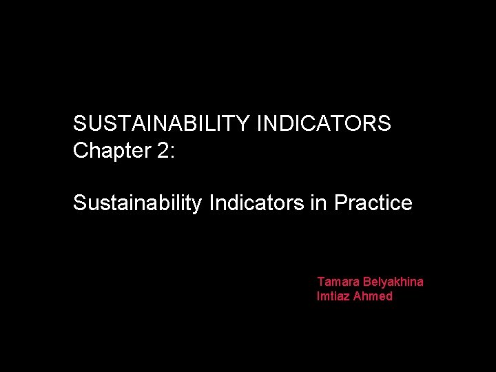 SUSTAINABILITY INDICATORS Chapter 2: Sustainability Indicators in Practice Tamara Belyakhina Imtiaz Ahmed 