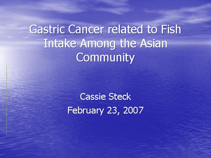 Gastric Cancer related to Fish Intake Among the Asian Community Cassie Steck February 23,