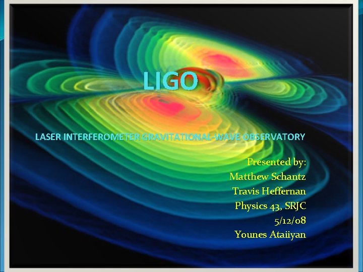 LIGO LASER INTERFEROMETER GRAVITATIONAL-WAVE OBSERVATORY Presented by: Matthew Schantz Travis Heffernan Physics 43, SRJC