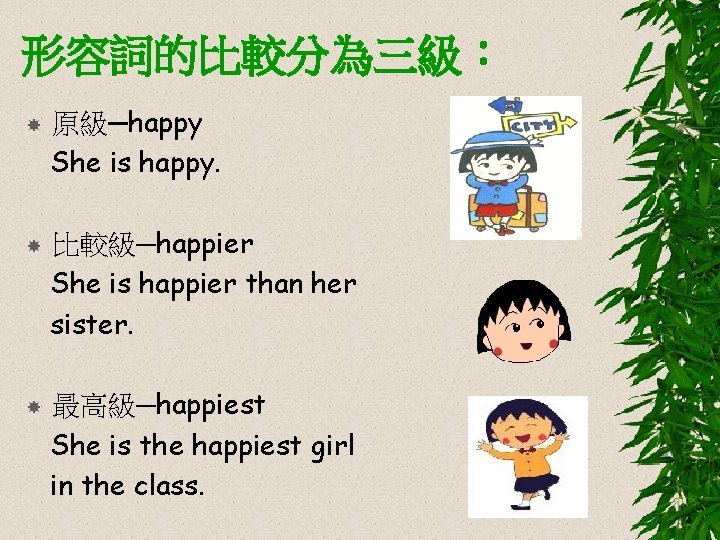 形容詞的比較分為三級： 原級─happy She is happy. 比較級─happier She is happier than her sister. 最高級─happiest She