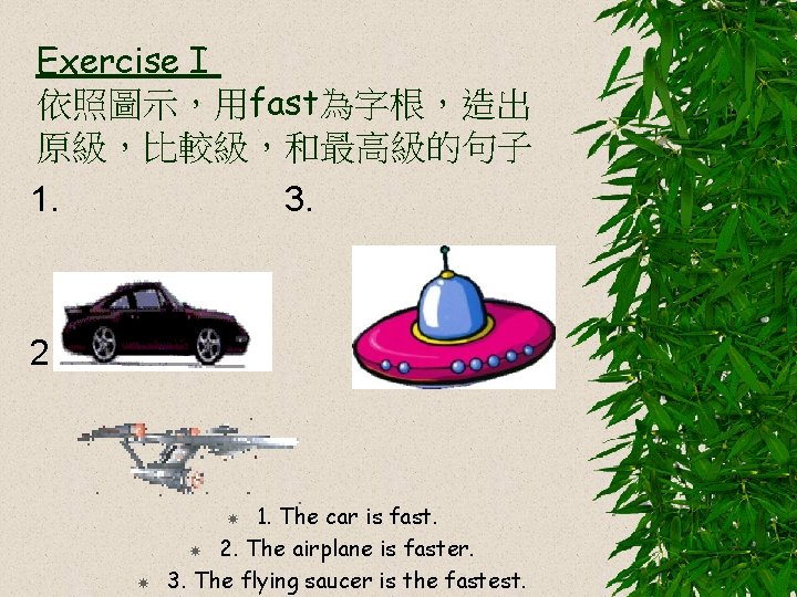 Exercise I 依照圖示，用fast為字根，造出 原級，比較級，和最高級的句子 1. 3. 2. 1. The car is fast. 2. The