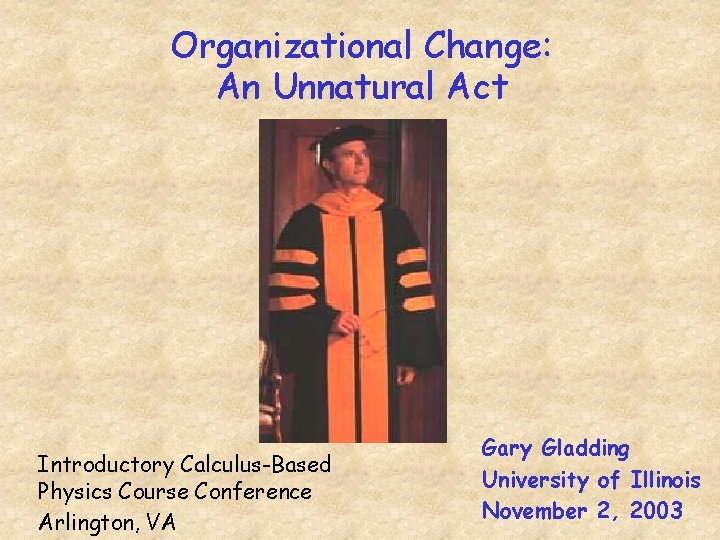 Organizational Change: An Unnatural Act Introductory Calculus-Based Physics Course Conference Arlington, VA Gary Gladding