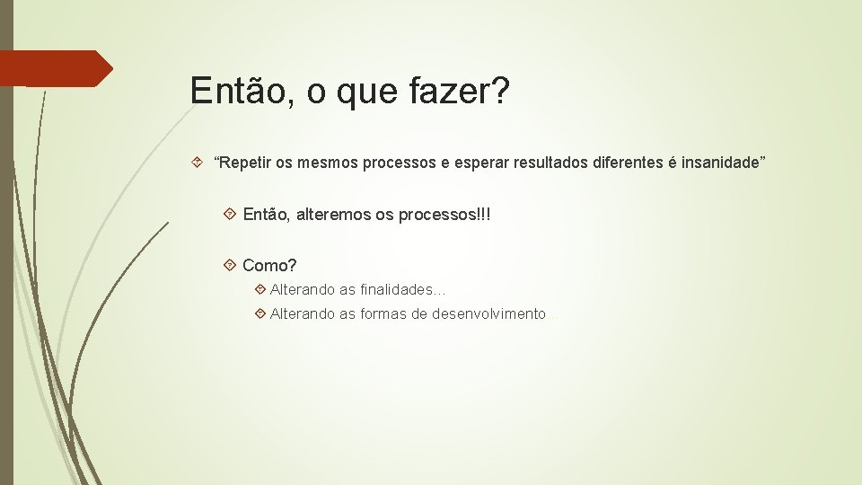 Então, o que fazer? “Repetir os mesmos processos e esperar resultados diferentes é insanidade”