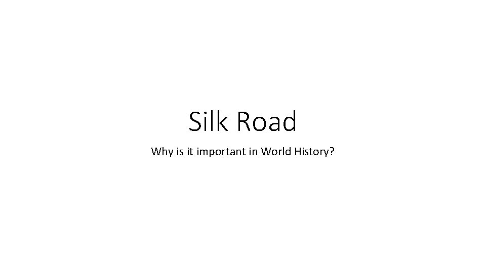 Silk Road Why is it important in World History? 