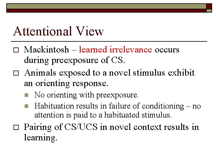 Attentional View o o Mackintosh – learned irrelevance occurs during preexposure of CS. Animals