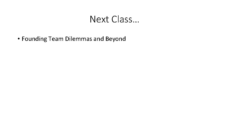 Next Class… • Founding Team Dilemmas and Beyond 