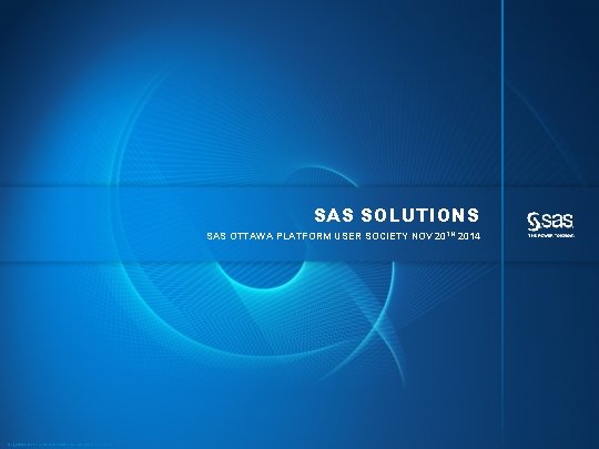 SAS SOLUTIONS SAS OTTAWA PLATFORM USER SOCIETY NOV 20 TH 2014 Copyright © 2014,