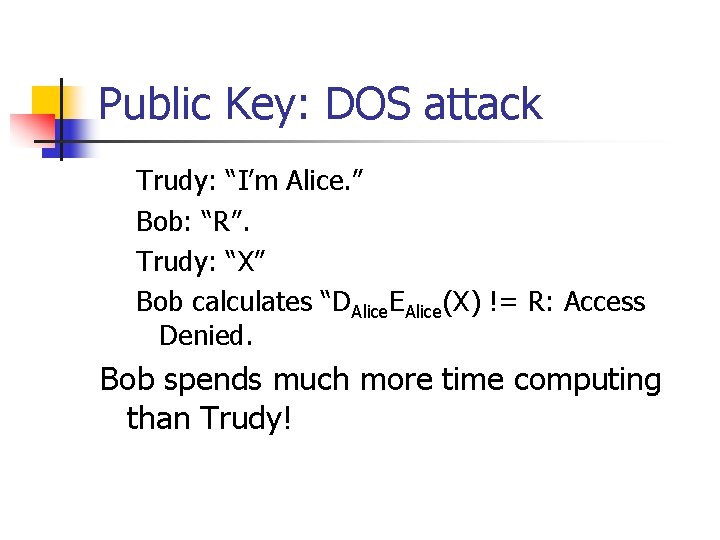 Public Key: DOS attack Trudy: “I’m Alice. ” Bob: “R”. Trudy: “X” Bob calculates