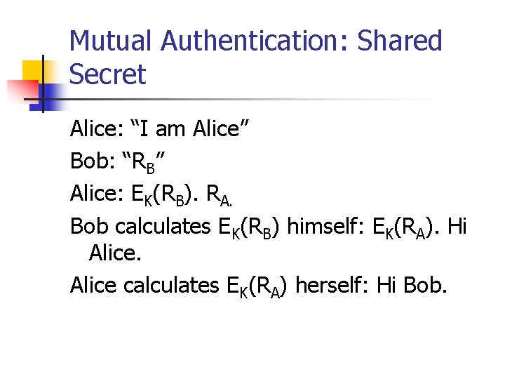 Mutual Authentication: Shared Secret Alice: “I am Alice” Bob: “RB” Alice: EK(RB). RA. Bob