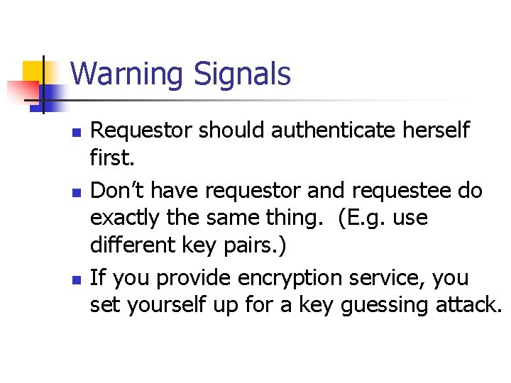 Warning Signals n n n Requestor should authenticate herself first. Don’t have requestor and