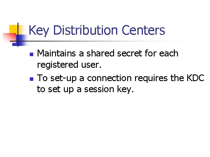 Key Distribution Centers n n Maintains a shared secret for each registered user. To