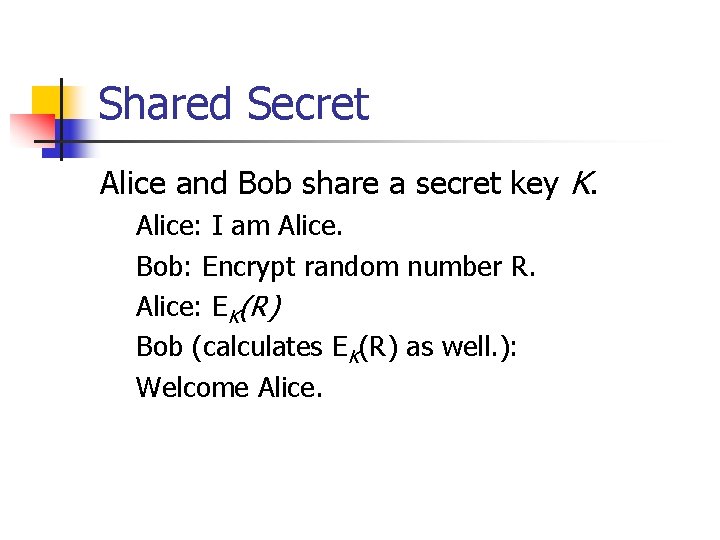 Shared Secret Alice and Bob share a secret key K. Alice: I am Alice.