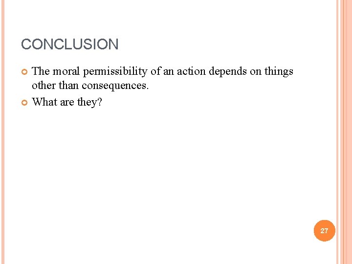 CONCLUSION The moral permissibility of an action depends on things other than consequences. What