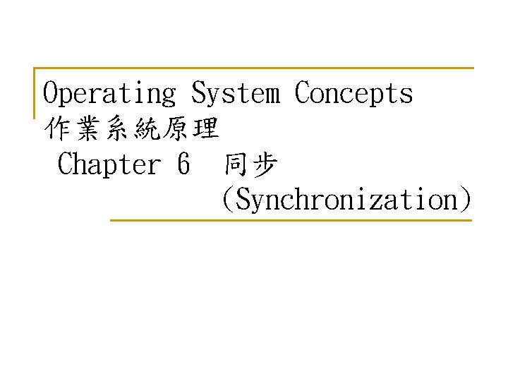 Operating System Concepts 作業系統原理 Chapter 6 同步 (Synchronization) 