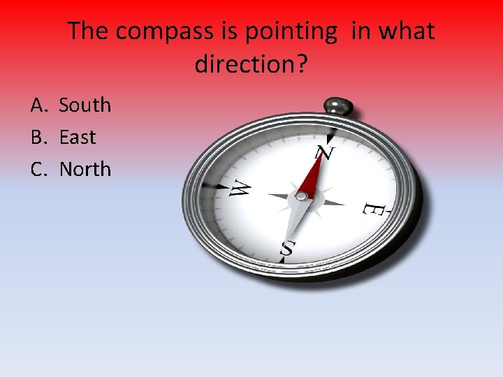 The compass is pointing in what direction? A. South B. East C. North 
