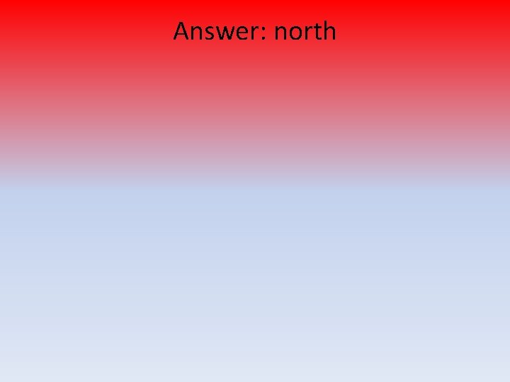 Answer: north 