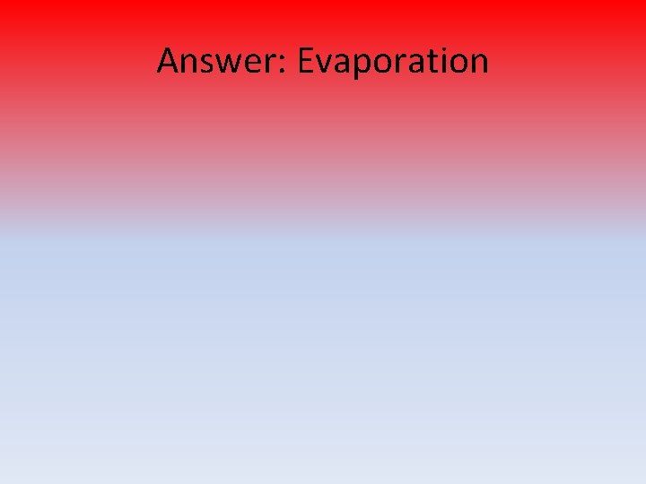 Answer: Evaporation 