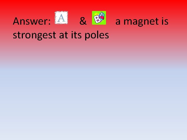 Answer: & a magnet is strongest at its poles 
