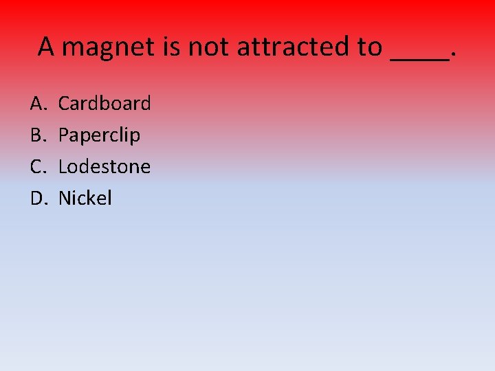 A magnet is not attracted to ____. A. B. C. D. Cardboard Paperclip Lodestone