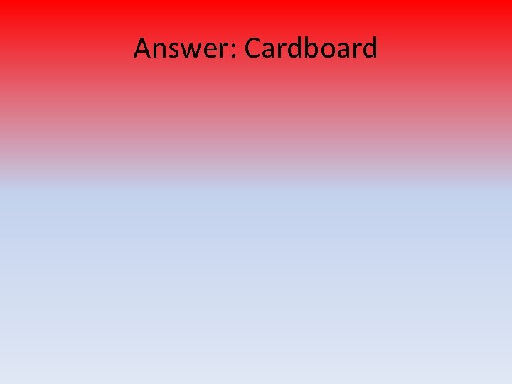 Answer: Cardboard 