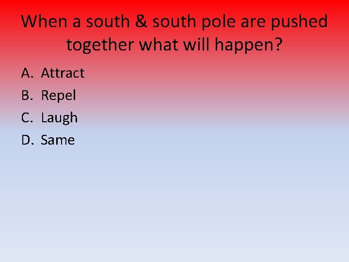 When a south & south pole are pushed together what will happen? A. B.