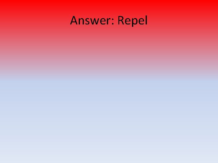 Answer: Repel 