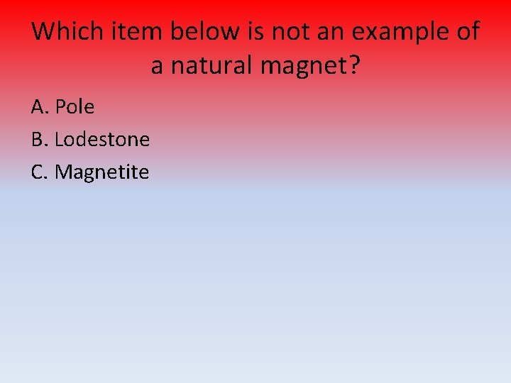 Which item below is not an example of a natural magnet? A. Pole B.