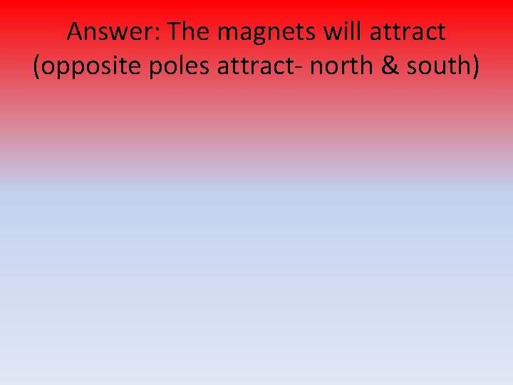 Answer: The magnets will attract (opposite poles attract- north & south) 