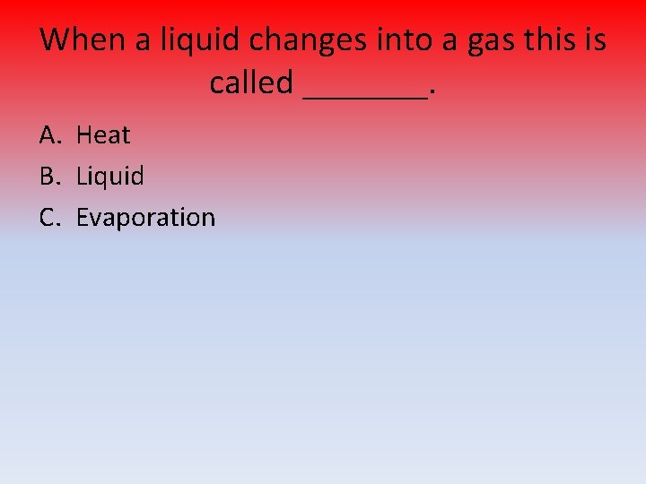 When a liquid changes into a gas this is called _______. A. Heat B.