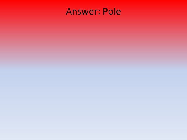 Answer: Pole 