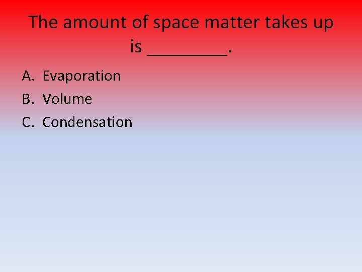 The amount of space matter takes up is ____. A. Evaporation B. Volume C.