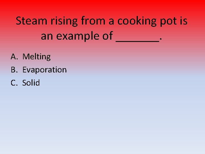 Steam rising from a cooking pot is an example of _______. A. Melting B.
