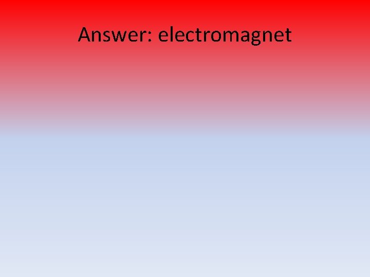 Answer: electromagnet 