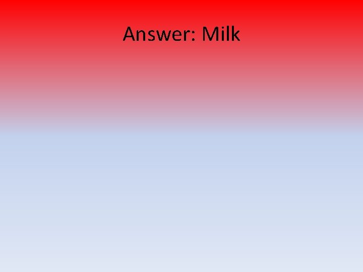 Answer: Milk 