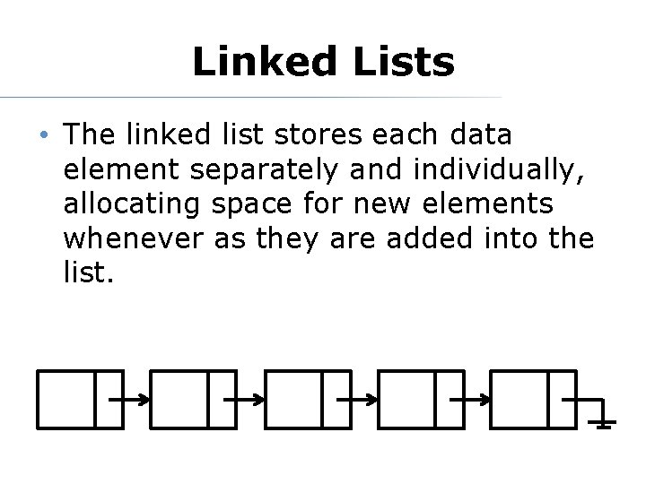 Linked Lists • The linked list stores each data element separately and individually, allocating