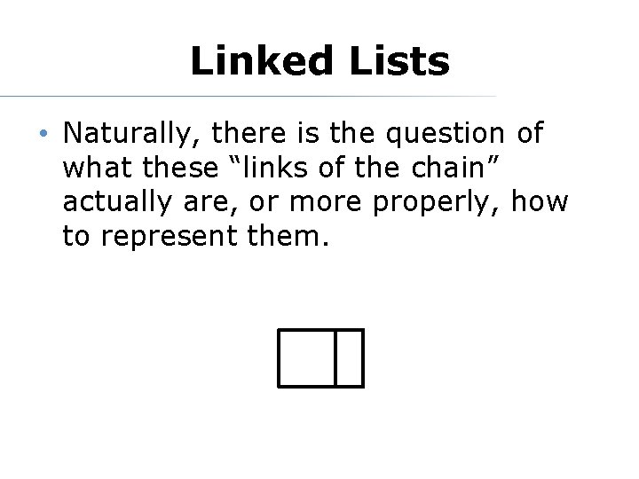 Linked Lists • Naturally, there is the question of what these “links of the