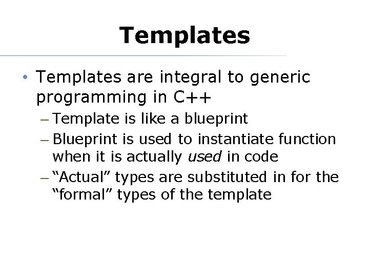 Templates • Templates are integral to generic programming in C++ – Template is like