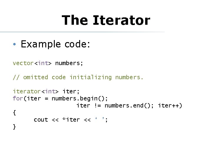 The Iterator • Example code: vector<int> numbers; // omitted code initializing numbers. iterator<int> iter;