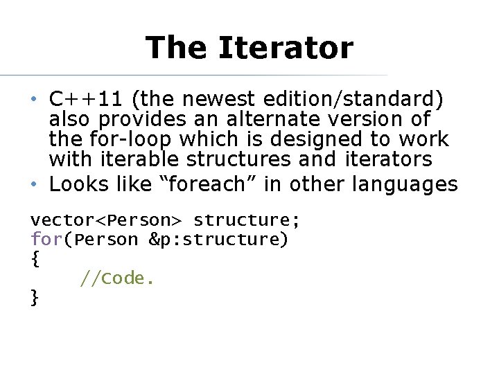 The Iterator • C++11 (the newest edition/standard) also provides an alternate version of the