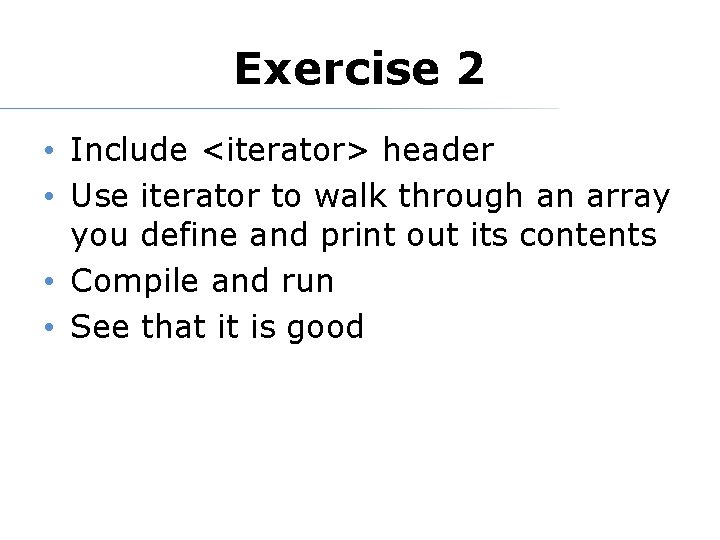 Exercise 2 • Include <iterator> header • Use iterator to walk through an array