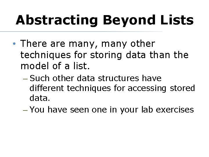 Abstracting Beyond Lists • There are many, many other techniques for storing data than