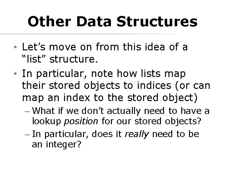 Other Data Structures • Let’s move on from this idea of a “list” structure.